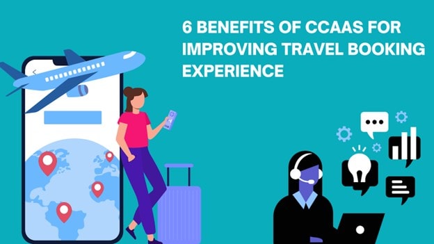 6 Benefits of CCaaS for Improving Travel Booking Experience