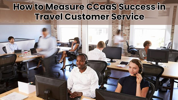 How to Measure CCaaS Success in Travel Customer Service
