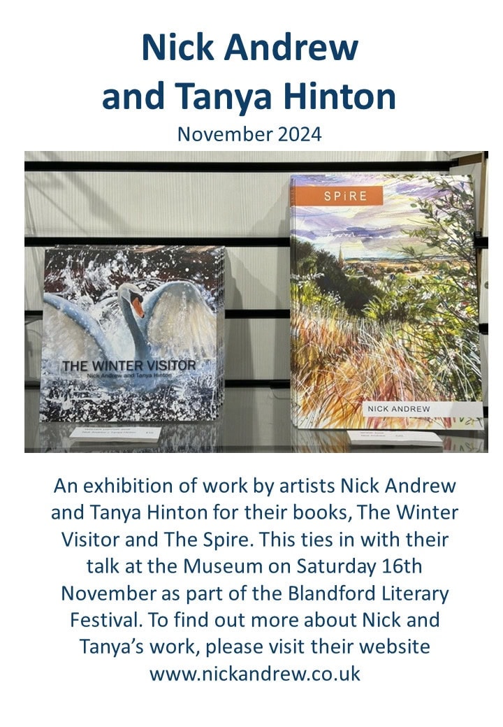 An exhibition of work by artists Nick Andrew and Tanya Hinton for their books, The Winter Visitor and The Spire. This ties in with their talk at the Museum on Saturday 16th November as part of the Blandford Literary Festival. To find out more about Nick and Tanya&rsquo;s work, please visit their website www.nickandrew.co.uk