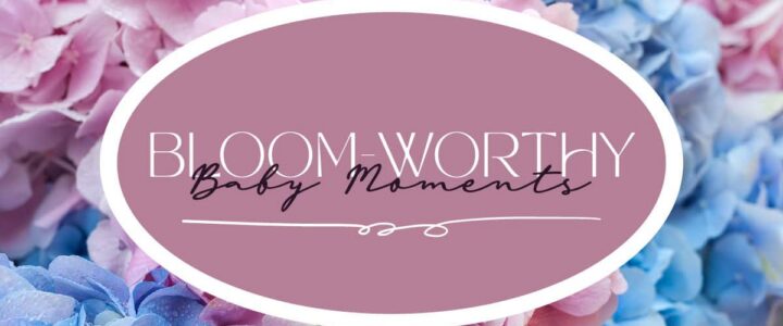 bloom worthy baby moments