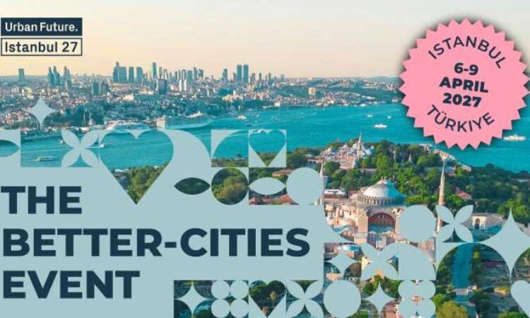 Kentlerin Geleceği Urban Future 2027’de İstanbul’da konuşulacak!