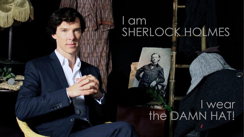 I am Sherlock Holmes. I wear the damn hat!