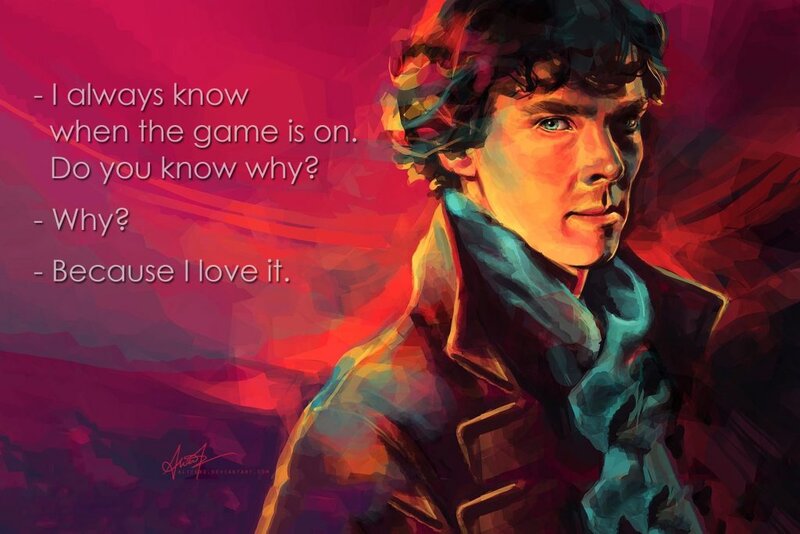 - I always know when the game is on... Beacause I love it. (Sherlock, The Six Thatchers)