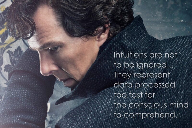 Intuitions are not to be ignored. They represent data process too fast for the conscious mind to comprehend. (Sherlock, The Six Thatchers)