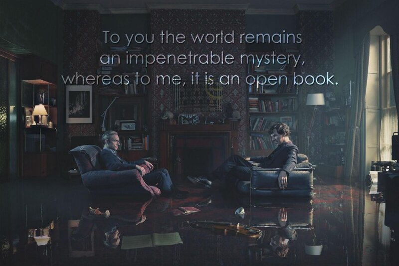 To you the world remains an impenetrable mystery, whereas to me, it is an open book. (Sherlock, The Six Thatchers)