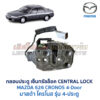กลอนประตูไฟฟ้า เซ็นทรัลล็อค มาสด้า โครโนส MAZDA 626 CRONOS 4-Door