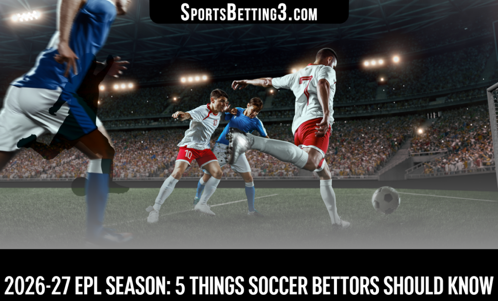 2026-27 EPL Season: 5 Things Soccer Bettors Should Know