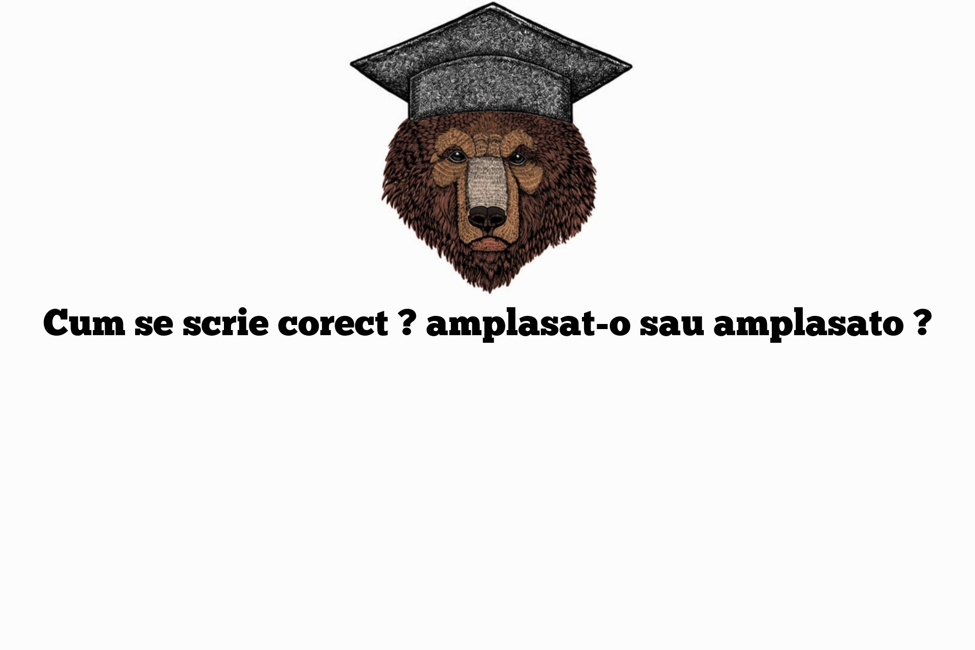 Cum se scrie corect ? amplasat-o sau amplasato ?