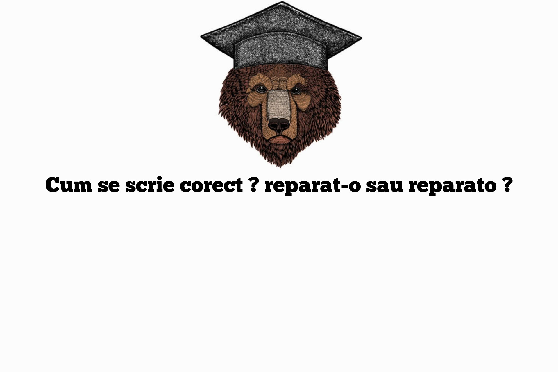 Cum se scrie corect ? reparat-o sau reparato ?