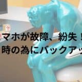 突然の故障や紛失に備える！スマホのデータのバックアップの仕方