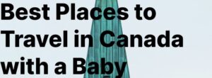 Best Places to Travel in Canada with a Baby - Have Baby Will Travel