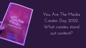 You Are The Media Creator Day 2022: What creates stand out content?