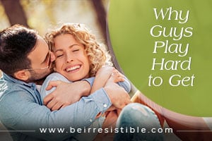 Why Guys Play Hard to Get - Be Irresistible
