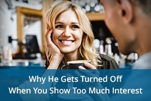 Why He Gets Turned Off When You Show Too Much Interest