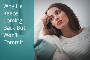 Why He Keeps Coming Back But Won’t Commit