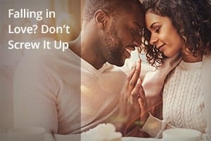 Falling in Love? Don’t Screw It Up