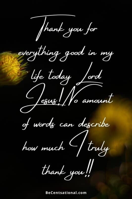 Thanksgiving Quotes to God. Thank you for everything good in my life today Lord Jesus! No amount of words can describe how much I truly thank you!!