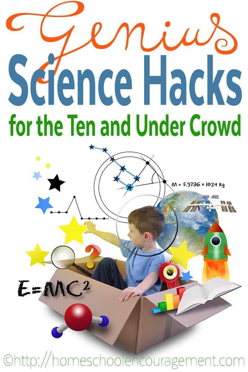 Genius Science Hacks for ten and under, when your child doesn't want to sit still and listen to textbook style writing on any subject, let alone science.