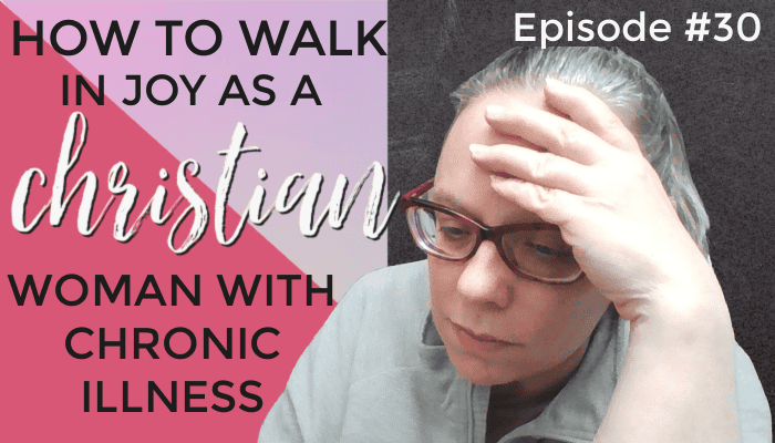 How to Walk in Joy as a Christian Woman With Chronic Illness – Episode #30