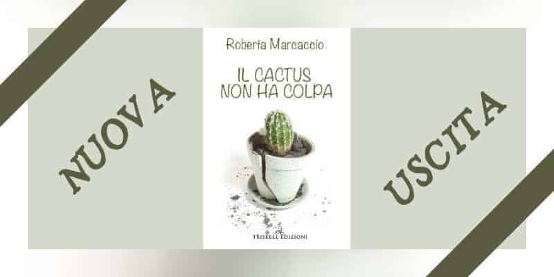 Segnalazione | Il cactus non ha colpa di Roberta Marcaccio 6 Il cactus non ha colpa di Roberta Marcaccio Triskell Edizioni