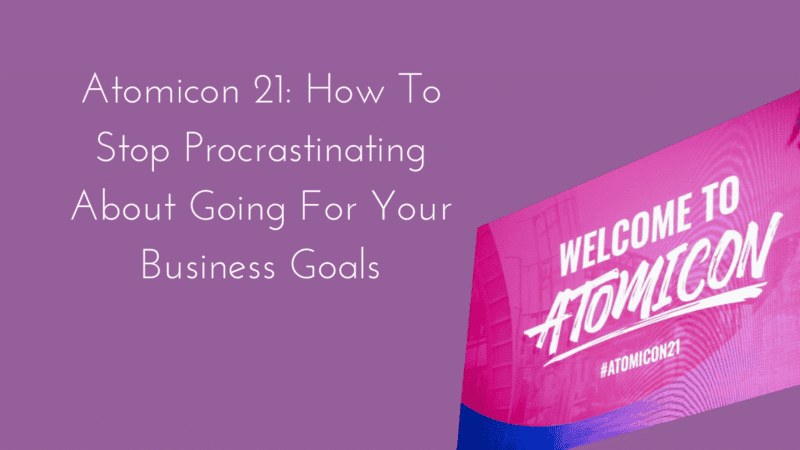 Atomicon 21: How to stop procrastinating about going for your business goals