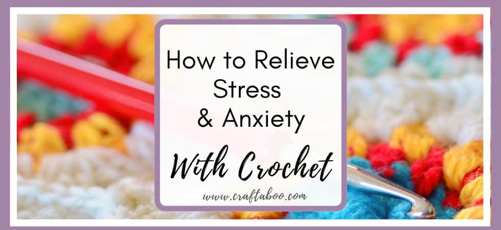 How to relieve stress & anxiety with crochet - www.craftaboo.com