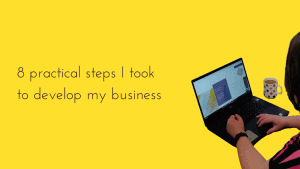 8 practical steps I took to develop my business