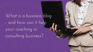 What is a business blog - and how can it help your coaching or consulting business?
