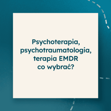 Psychoterapia, psychotraumatologia, terapia EMDR- co wybrać?