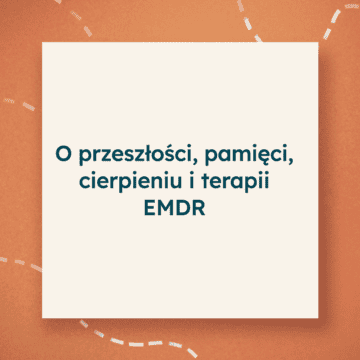 O przeszłości, pamięci, cierpieniu i terapii EMDR