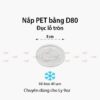 Nắp nhựa PET bằng D80