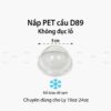 Nắp nhựa PET CẦU D89 Không đục lỗ