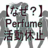 Perfumeが活動休止！なぜデビュー20周年で？「コールドスリープ」に隠された理由とは