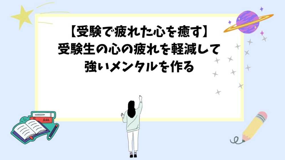 【受験で疲れた心を癒す】受験生の心の疲れを軽減して強いメンタルを作る