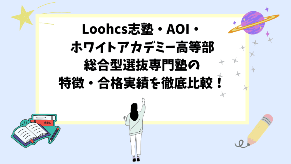 「Loohcs志塾・AOI・ホワイトアカデミー高等部」総合型選抜専門塾の特徴・合格実績を徹底比較！