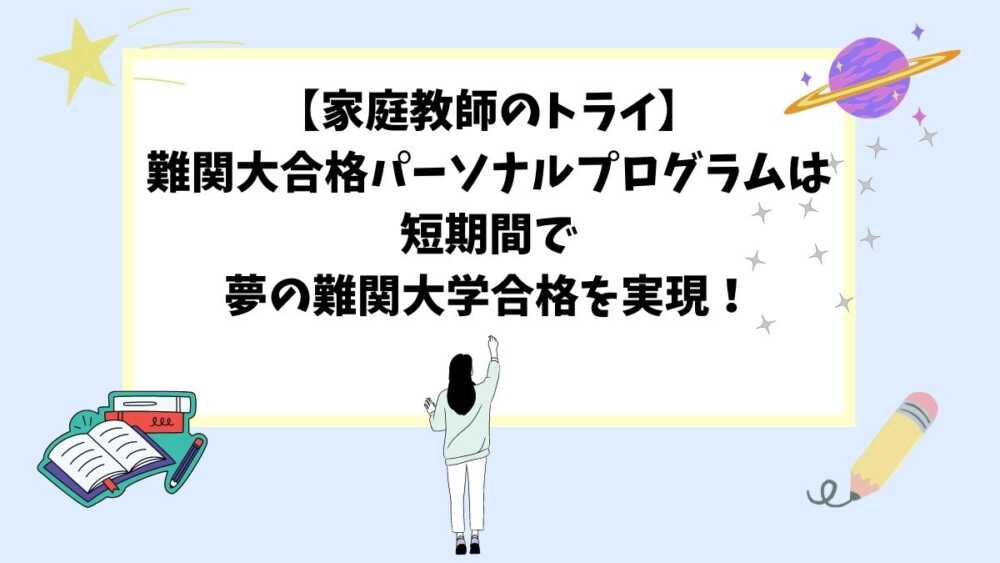 【家庭教師のトライ】難関大合格パーソナルプログラムは短期間で夢の難関大学合格を実現！