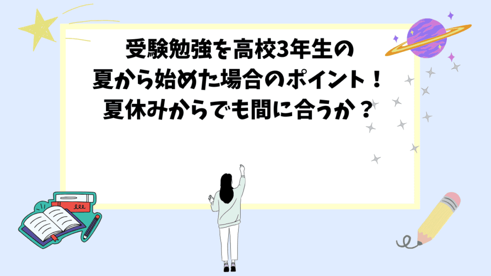 受験勉強を高校3年生の夏から始めた場合のポイント！夏休みからでも間に合うか？