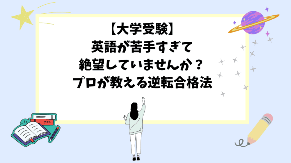 【大学受験】英語が苦手すぎて絶望していませんか？プロが教える逆転合格法
