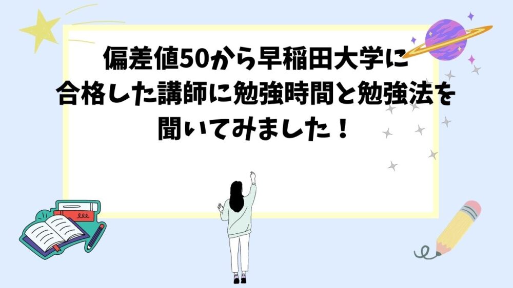 偏差値50から早稲田大学に合格した講師に勉強時間と勉強法を聞いてみました!