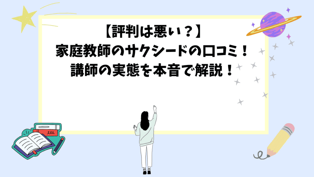 【評判は悪い？】家庭教師のサクシードの口コミ！講師の実態を本音で解説！