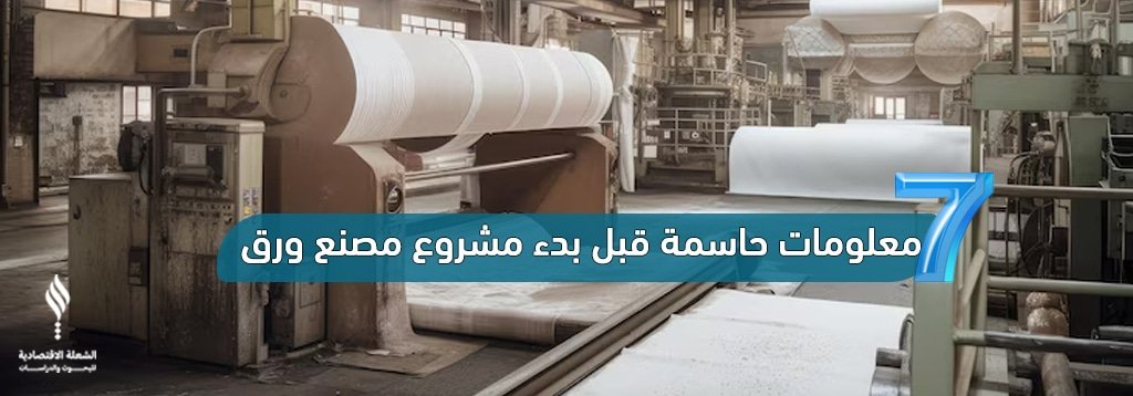 7 معلومات حاسمة قبل بدء مشروع مصنع ورق