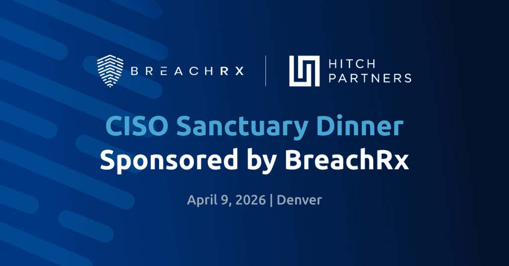 BreachRx + Hitch 2026 CISO Sanctuary Dinner - Denver BreachRx | Hitch Partners CISO Sanctuary Dinner Sponsored by BreachRx April 9, 2026 | Denver