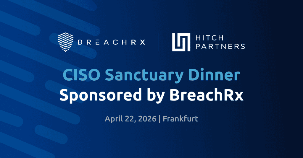 BreachRx + Hitch 2026 CISO Sanctuary Dinner - Frankfurt BreachRx | Hitch Partners CISO Sanctuary Dinner Sponsored by BreachRx April 22, 2026 | Frankfurt