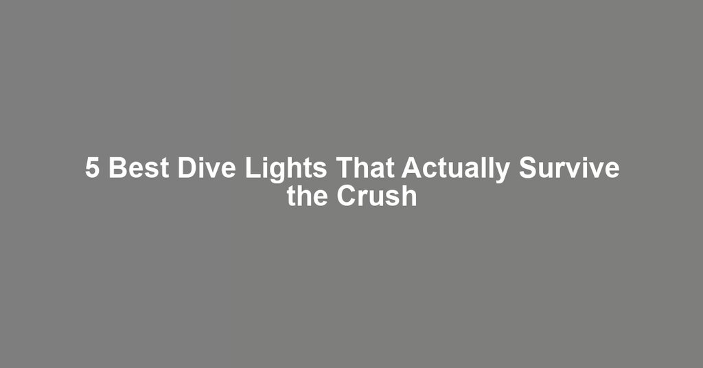 5 Best Dive Lights That Actually Survive the Crush