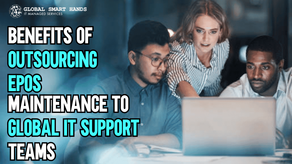 Top Benefits of Outsourcing EPOS Maintenance to Global IT Support Teams
