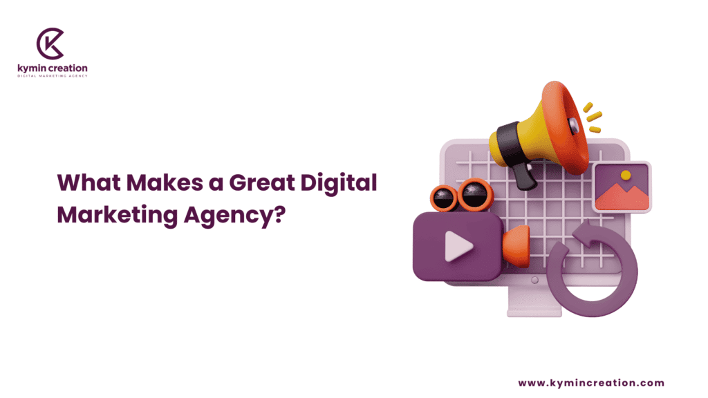 What Makes a Great Digital Marketing Agency? A Breakdown by Kymin Creation 1 Digital Marketing Agency
