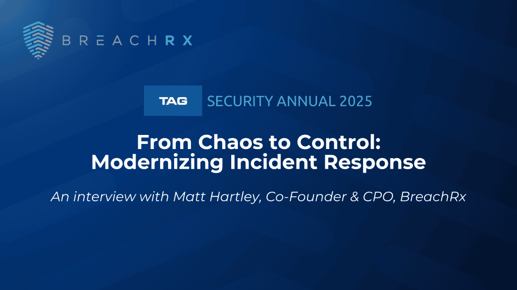 BreachRx | TAG Security Annual 2025 | From Chaos to Control: Modernizing Incident Response | An Interview with Matt Hartley, Co-Founder & CPO, BreachRx | Read Now