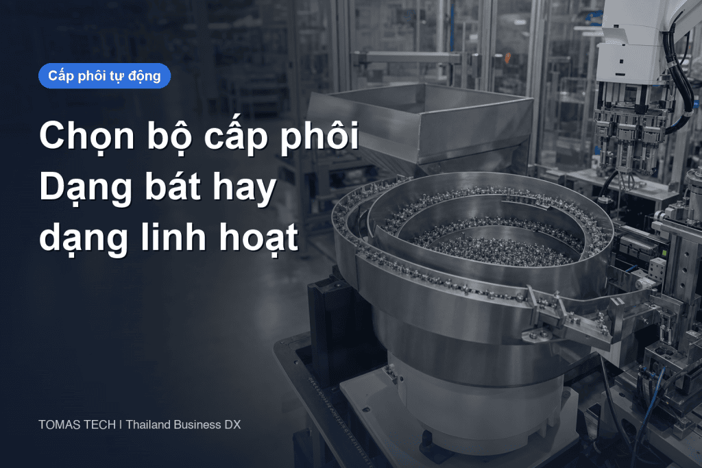 Chọn bộ cấp phôi rung cho nhà máy tại Thái Lan: dạng bát hay dạng linh hoạt?