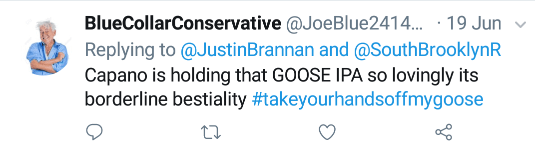 Blue Collar Conservative Tweeted: "Capano is holding that GOOSE IPA so lovingly its borderline bestiality #takeyourhandsoffmygoose" replying to @JustinBrannan and @SouthBrooklynR