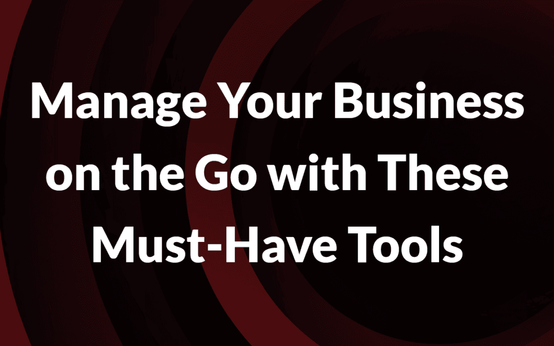 Manage Your Business on the Go with These Must-Have Tools
